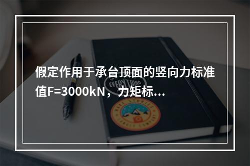 假定作用于承台顶面的竖向力标准值F=3000kN，力矩标准值