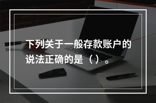 下列关于一般存款账户的说法正确的是（ ）。