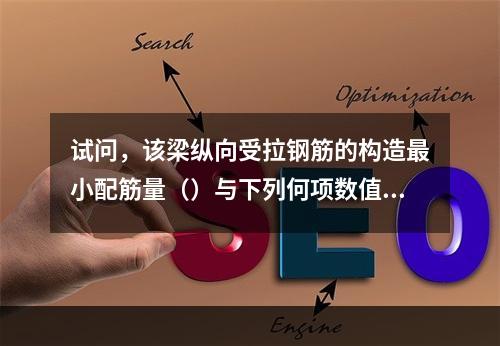 试问，该梁纵向受拉钢筋的构造最小配筋量（）与下列何项数值最为