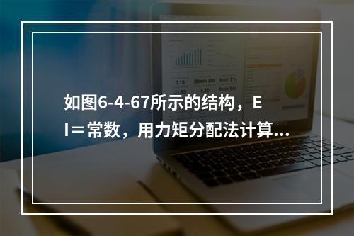 如图6-4-67所示的结构，EI＝常数，用力矩分配法计算时