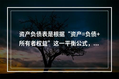 资产负债表是根据“资产=负债+所有者权益”这一平衡公式，按照