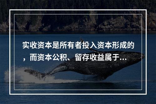 实收资本是所有者投入资本形成的，而资本公积、留存收益属于经营