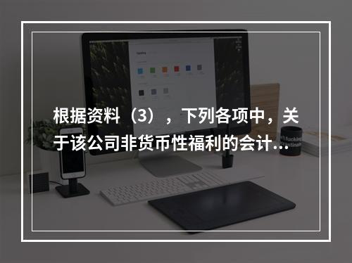 根据资料（3），下列各项中，关于该公司非货币性福利的会计处理