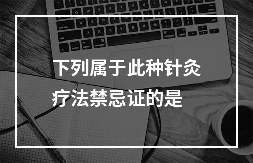 下列属于此种针灸疗法禁忌证的是