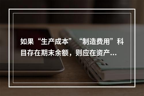 如果“生产成本”“制造费用”科目存在期末余额，则应在资产负债