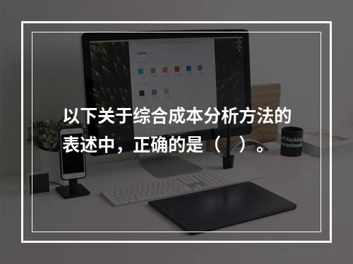 以下关于综合成本分析方法的表述中，正确的是（　）。