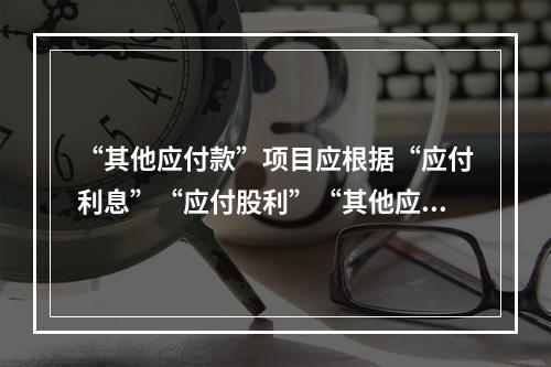 “其他应付款”项目应根据“应付利息”“应付股利”“其他应付款