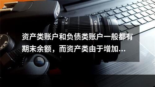 资产类账户和负债类账户一般都有期末余额，而资产类由于增加在借