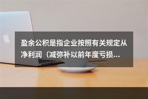 盈余公积是指企业按照有关规定从净利润（减弥补以前年度亏损）中