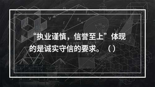 “执业谨慎，信誉至上”体现的是诚实守信的要求。（ ）