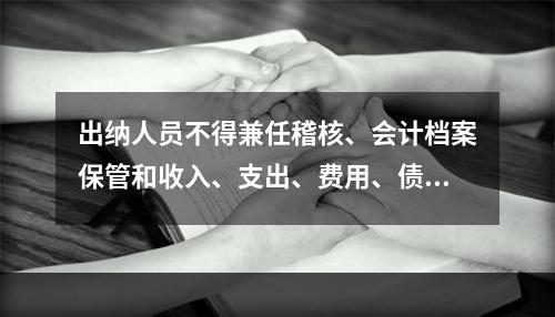 出纳人员不得兼任稽核、会计档案保管和收入、支出、费用、债权债