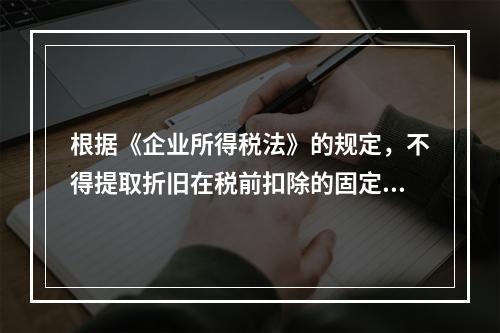 根据《企业所得税法》的规定，不得提取折旧在税前扣除的固定资产