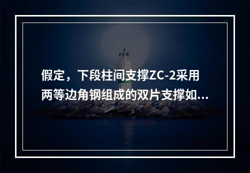 假定，下段柱间支撑ZC-2采用两等边角钢组成的双片支撑如图3