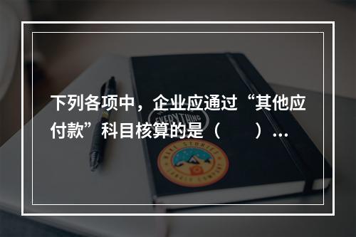 下列各项中，企业应通过“其他应付款”科目核算的是（　　）。