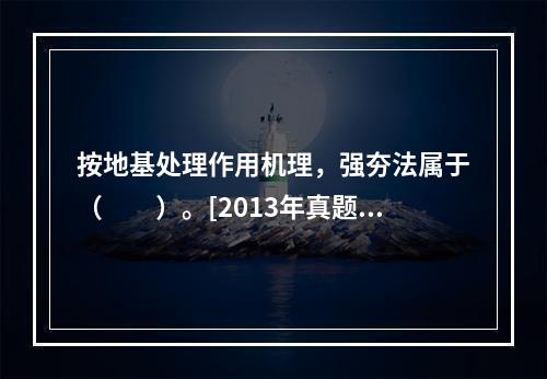 按地基处理作用机理，强夯法属于（　　）。[2013年真题]