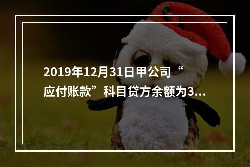 2019年12月31日甲公司“应付账款”科目贷方余额为300