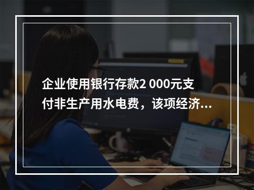 企业使用银行存款2 000元支付非生产用水电费，该项经济业务