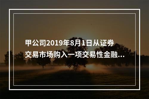 甲公司2019年8月1日从证券交易市场购入一项交易性金融资产