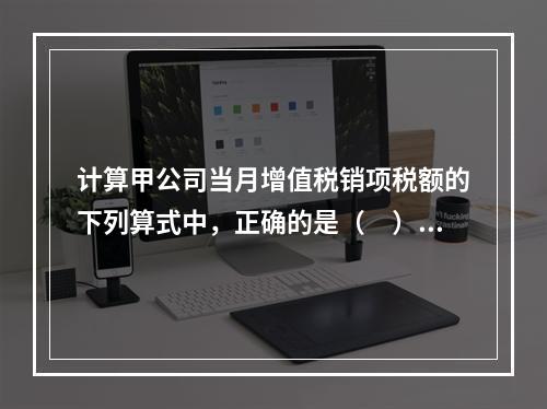 计算甲公司当月增值税销项税额的下列算式中，正确的是（　）。