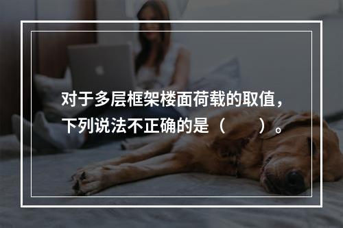 对于多层框架楼面荷载的取值，下列说法不正确的是（　　）。