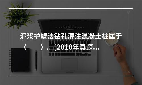 泥浆护壁法钻孔灌注混凝土桩属于（　　）。[2010年真题]