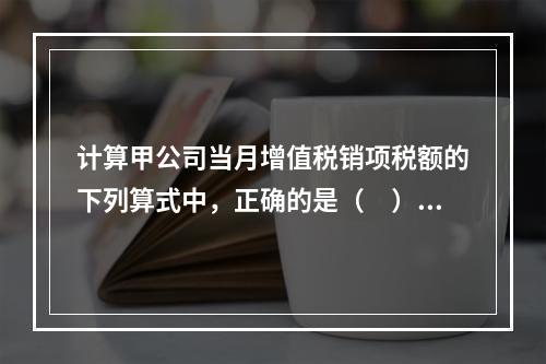 计算甲公司当月增值税销项税额的下列算式中，正确的是（　）。