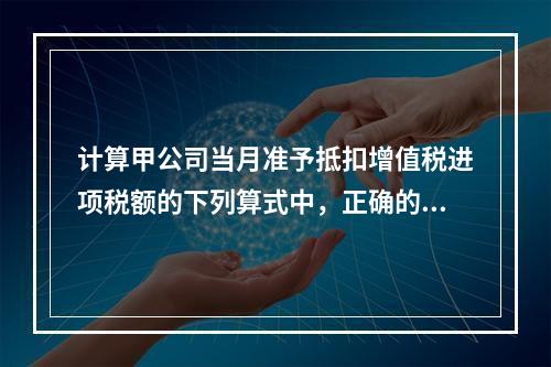 计算甲公司当月准予抵扣增值税进项税额的下列算式中，正确的是（