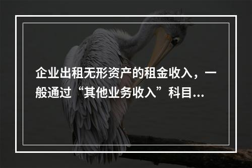 企业出租无形资产的租金收入，一般通过“其他业务收入”科目核算