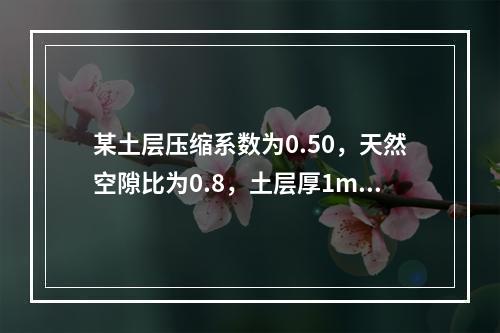 某土层压缩系数为0.50，天然空隙比为0.8，土层厚1m，