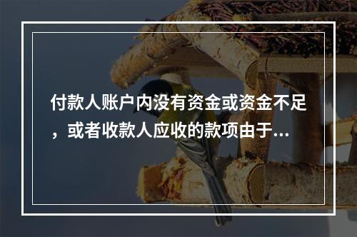 付款人账户内没有资金或资金不足，或者收款人应收的款项由于付款