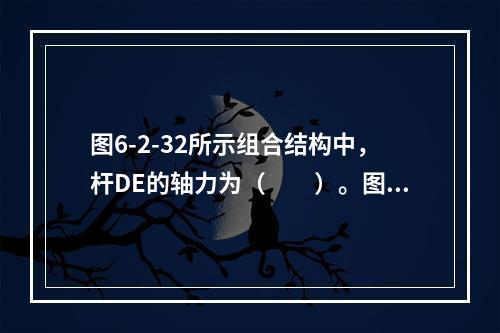 图6-2-32所示组合结构中，杆DE的轴力为（　　）。图6