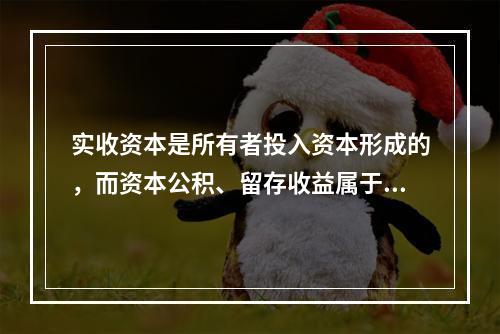 实收资本是所有者投入资本形成的，而资本公积、留存收益属于经营