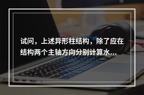 试问，上述异形柱结构，除了应在结构两个主轴方向分别计算水平地