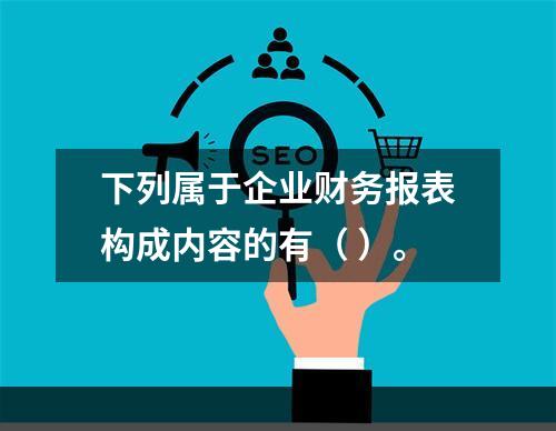 下列属于企业财务报表构成内容的有（ ）。