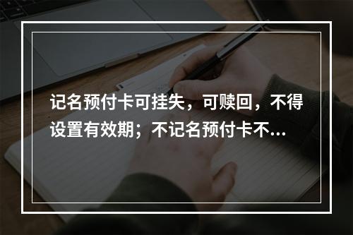 记名预付卡可挂失，可赎回，不得设置有效期；不记名预付卡不挂失