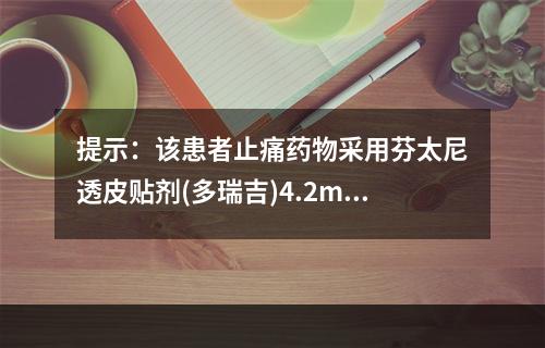 提示：该患者止痛药物采用芬太尼透皮贴剂(多瑞吉)4.2mg，