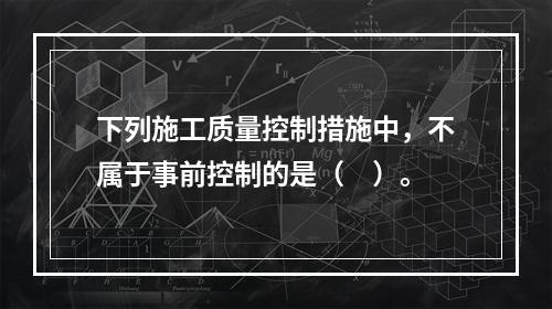 下列施工质量控制措施中，不属于事前控制的是（　）。