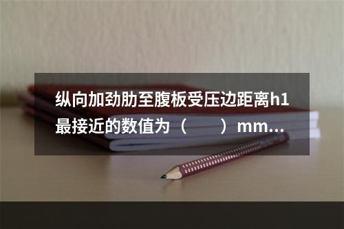 纵向加劲肋至腹板受压边距离h1最接近的数值为（　　）mm。