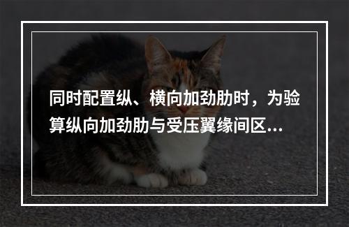 同时配置纵、横向加劲肋时，为验算纵向加劲肋与受压翼缘间区格的