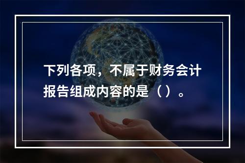 下列各项，不属于财务会计报告组成内容的是（ ）。