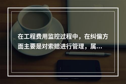 在工程费用监控过程中，在纠偏方面主要是对索赔进行管理，属于费