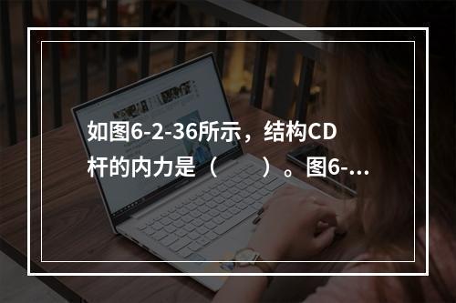 如图6-2-36所示，结构CD杆的内力是（　　）。图6-2