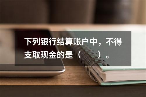 下列银行结算账户中，不得支取现金的是（　　）。