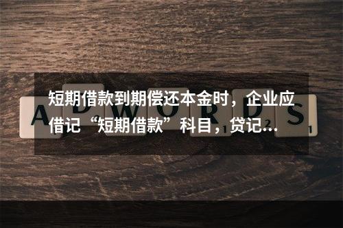 短期借款到期偿还本金时，企业应借记“短期借款”科目，贷记“银