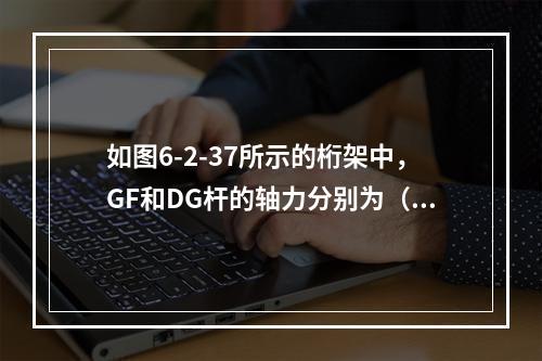 如图6-2-37所示的桁架中，GF和DG杆的轴力分别为（　