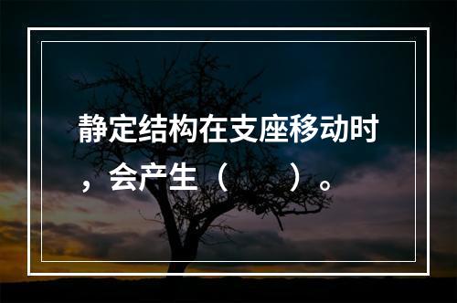 静定结构在支座移动时，会产生（　　）。