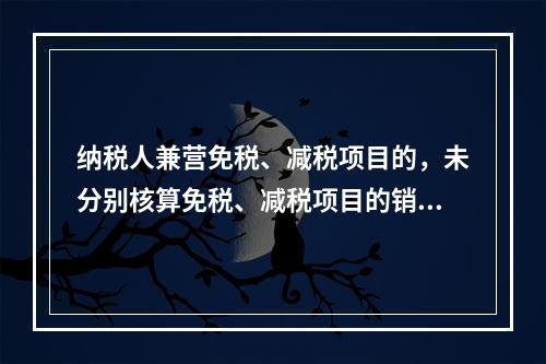 纳税人兼营免税、减税项目的，未分别核算免税、减税项目的销售额