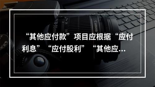 “其他应付款”项目应根据“应付利息”“应付股利”“其他应付款