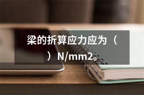 梁的折算应力应为（　　）N/mm2。