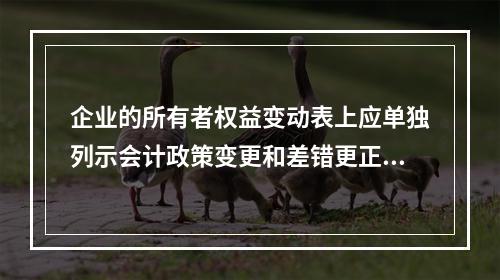 企业的所有者权益变动表上应单独列示会计政策变更和差错更正的累